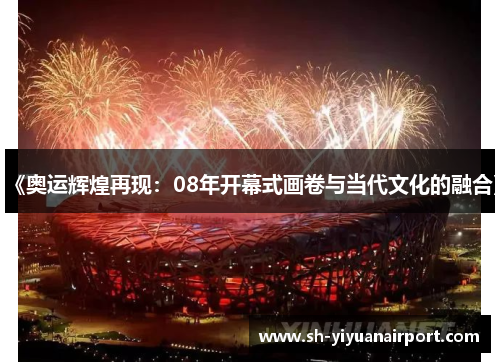 《奥运辉煌再现：08年开幕式画卷与当代文化的融合》