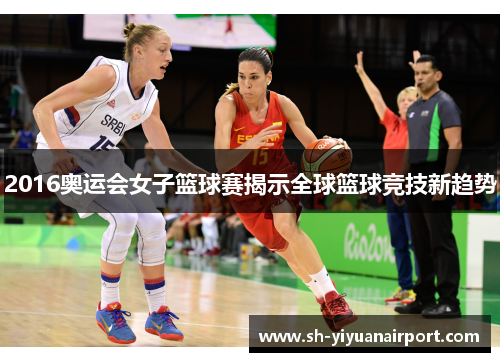 2016奥运会女子篮球赛揭示全球篮球竞技新趋势