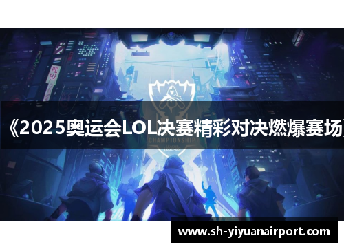 《2025奥运会LOL决赛精彩对决燃爆赛场》